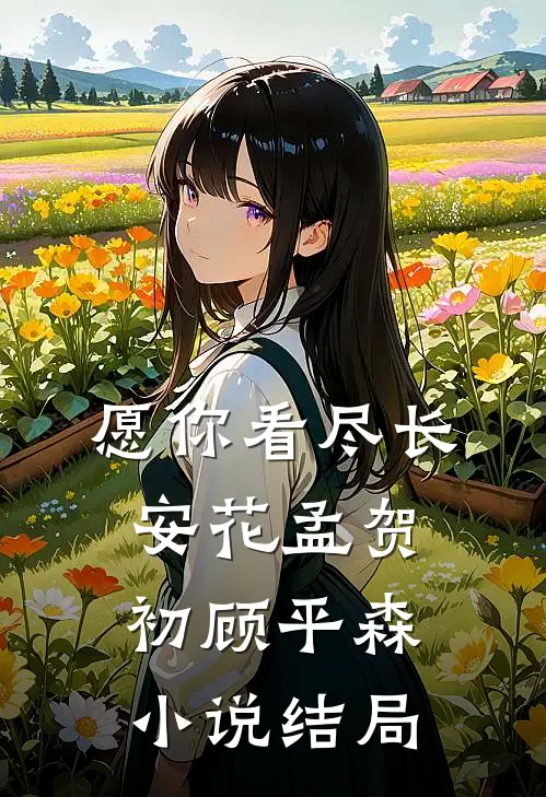 愿你看尽长安花孟贺初顾平森小说结局