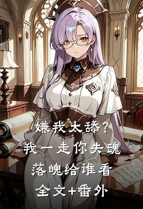 嫌我太舔？我一走你失魂落魄给谁看全文+番外