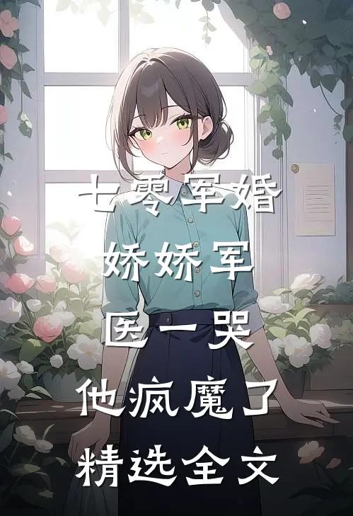 七零军婚：娇娇军医一哭，他疯魔了精选全文