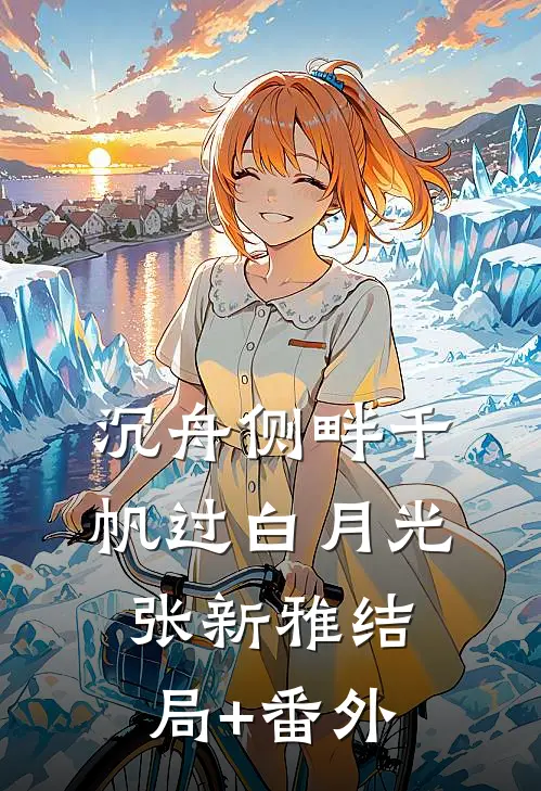 沉舟侧畔千帆过白月光张新雅结局+番外