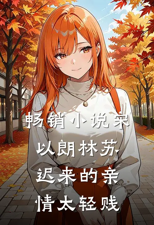 畅销小说宋以朗林苏迟来的亲情太轻贱