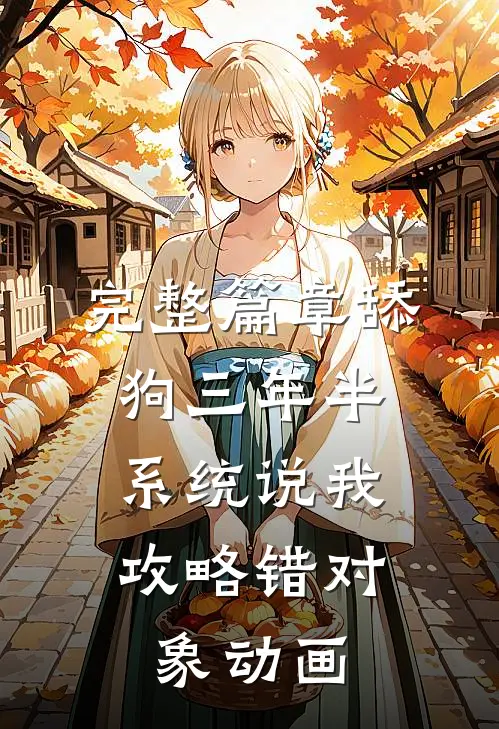 完整篇章舔狗三年半,系统说我攻略错对象动画