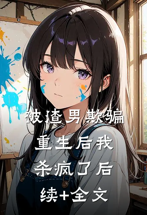被渣男欺骗，重生后我杀疯了后续+全文