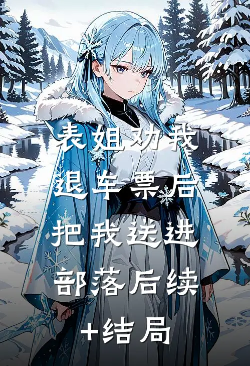 表姐劝我退车票后，把我送进部落后续+结局