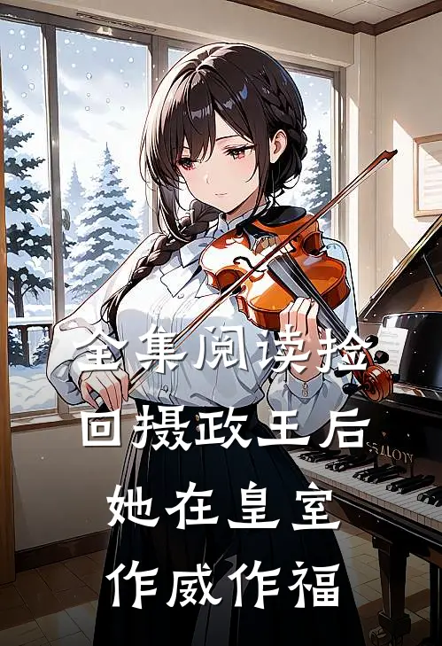 全集阅读捡回摄政王后，她在皇室作威作福