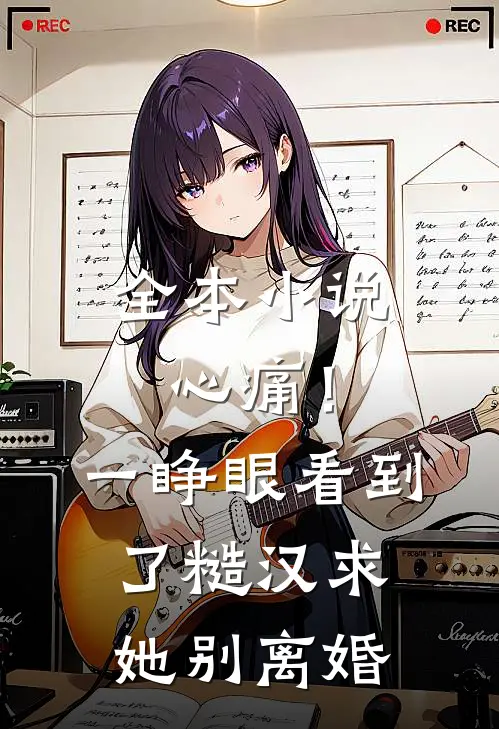 全本小说心痛！一睁眼看到了糙汉求她别离婚