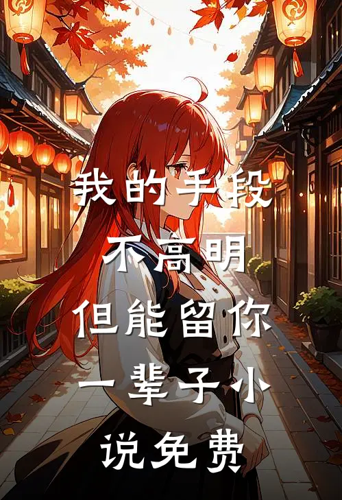 我的手段不高明，但能留你一辈子小说免费