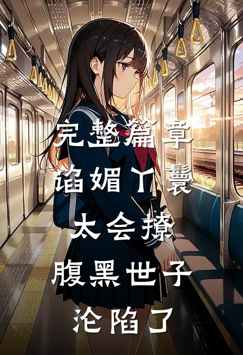 完整篇章谄媚丫鬟太会撩，腹黑世子沦陷了