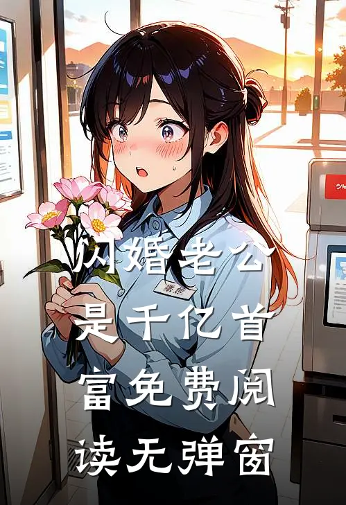 闪婚老公是千亿首富免费阅读无弹窗