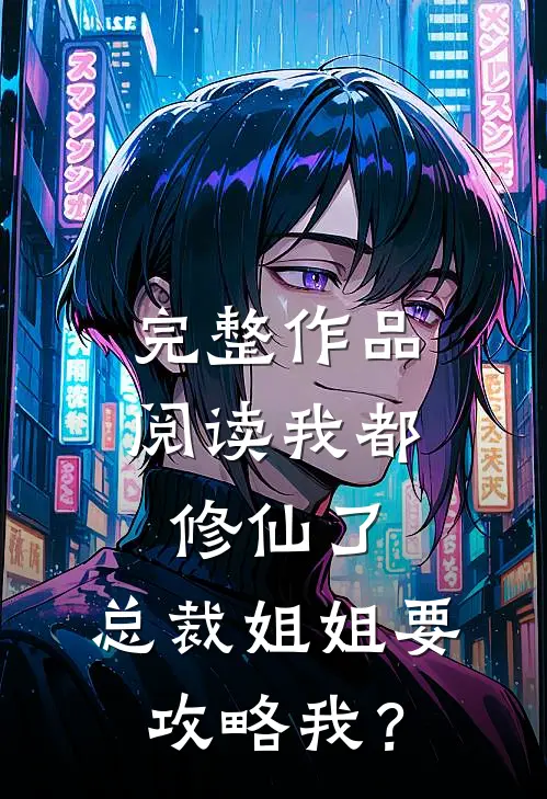 完整作品阅读我都修仙了，总裁姐姐要攻略我？