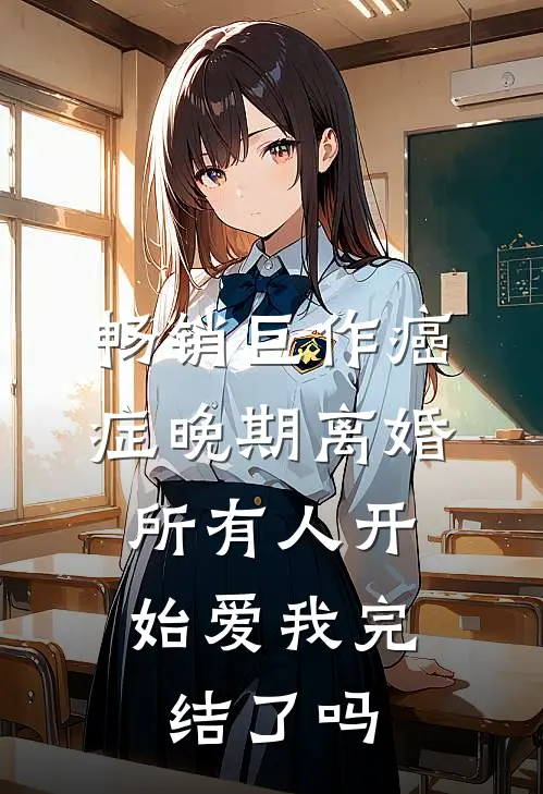畅销巨作癌症晚期离婚,所有人开始爱我完结了吗