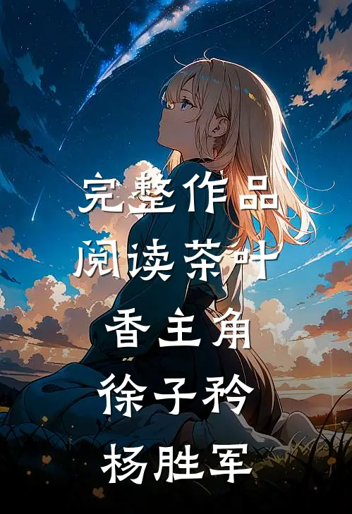 完整作品阅读茶叶香主角:徐子矜杨胜军