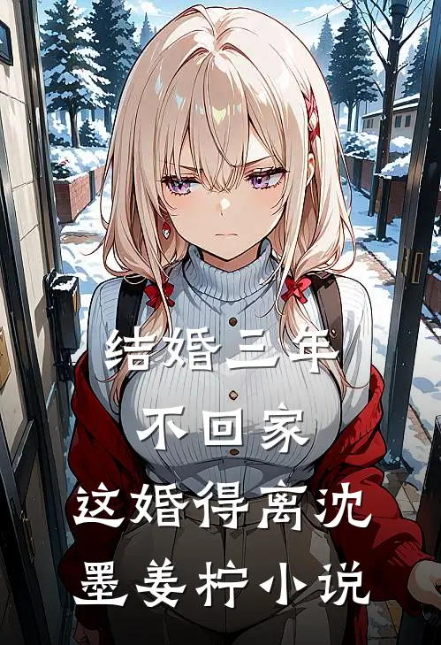 结婚三年不回家，这婚得离沈墨姜柠小说