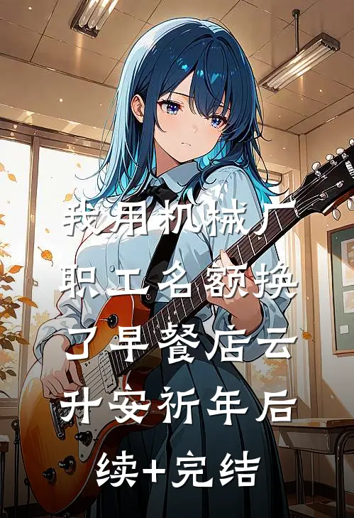 我用机械厂职工名额换了早餐店云升安祈年后续+完结