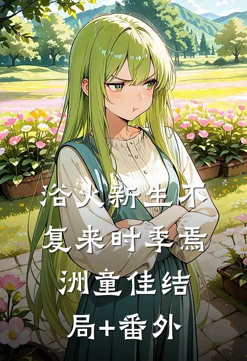浴火新生不复来时季焉洲童佳结局+番外