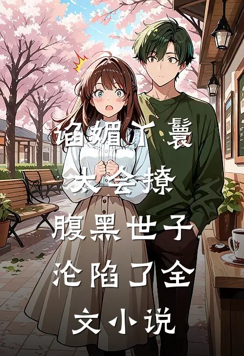 谄媚丫鬟太会撩，腹黑世子沦陷了全文小说