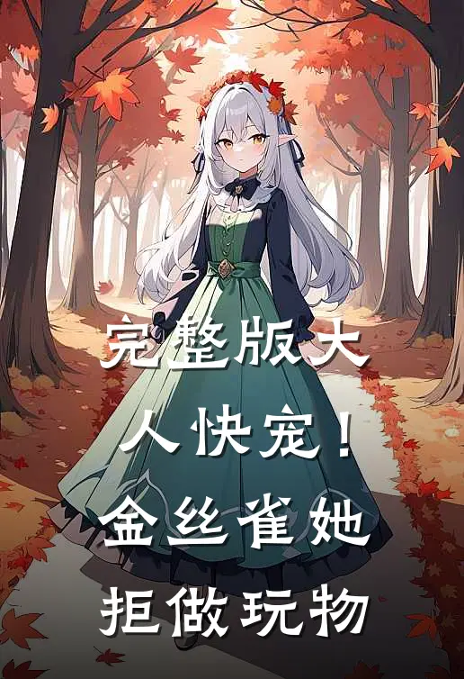 完整版大人快宠！金丝雀她拒做玩物