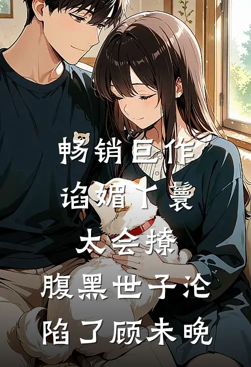 畅销巨作谄媚丫鬟太会撩,腹黑世子沦陷了 顾未晚