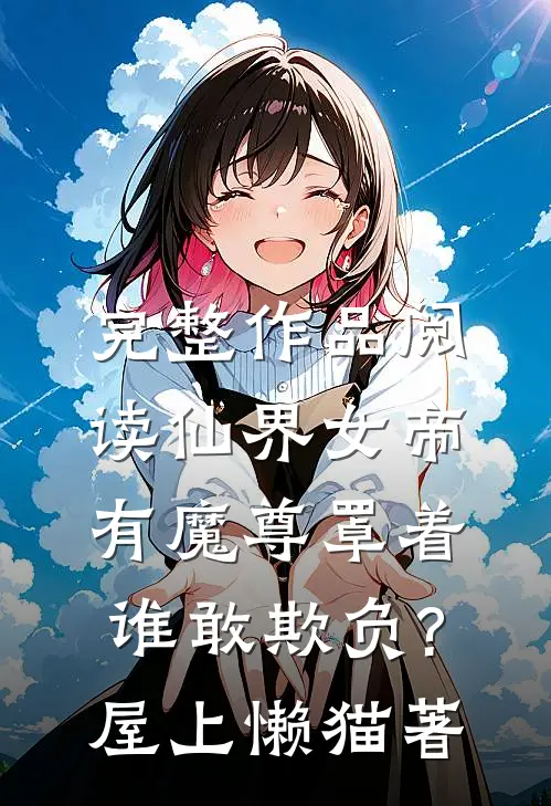 完整作品阅读仙界女帝有魔尊罩着,谁敢欺负?屋上懒猫著