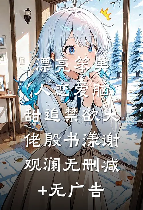 漂亮笨美人恋爱脑，甜追禁欲大佬殷书漾谢观澜无删减+无广告