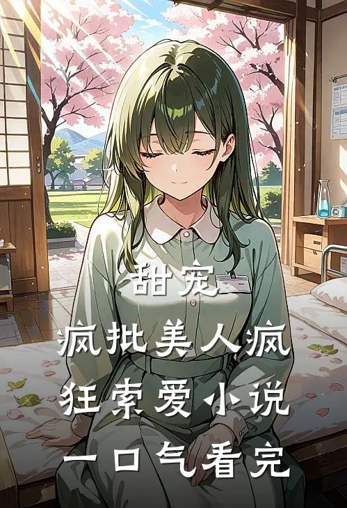 甜宠：疯批美人疯狂索爱小说一口气看完