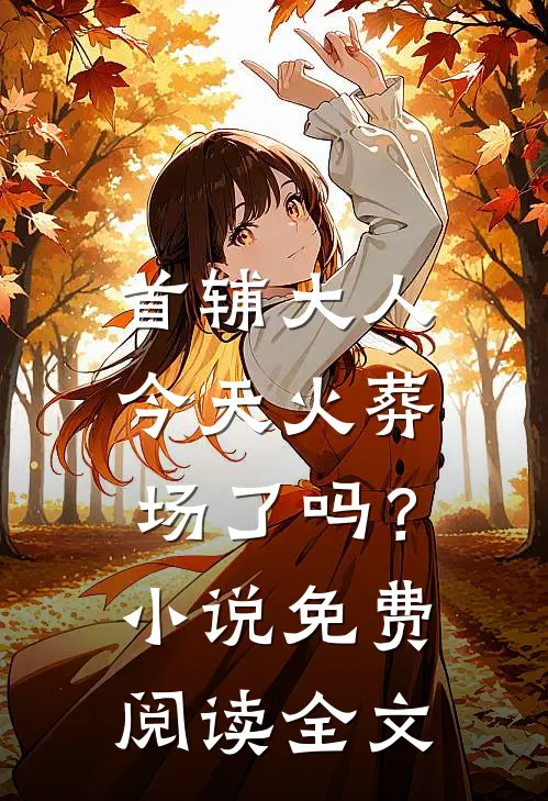 首辅大人今天火葬场了吗？小说免费阅读全文