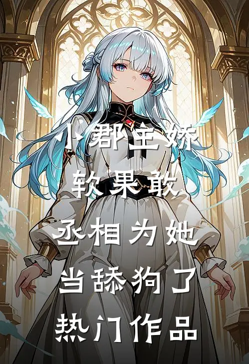 小郡主娇软果敢，丞相为她当舔狗了热门作品