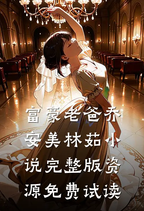 富豪老爸乔安美林茹小说完整版资源免费试读