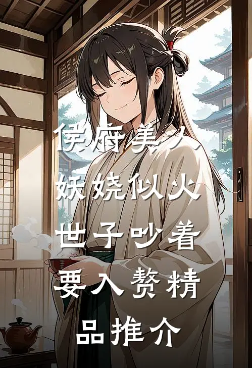侯府美人妖娆似火，世子吵着要入赘精品推介