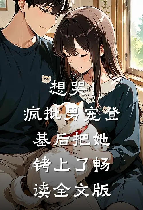 想哭！疯批男宠登基后把她铐上了畅读全文版