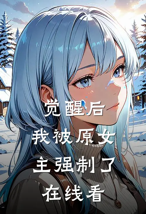 觉醒后，我被原女主强制了在线看