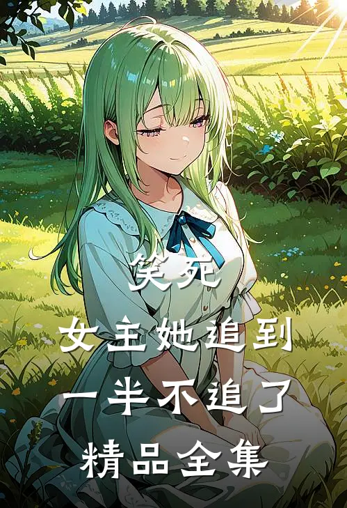 笑死，女主她追到一半不追了精品全集