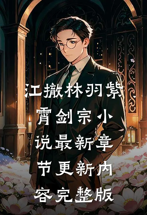 江撤林羽紫霄剑宗小说最新章节更新内容完整版