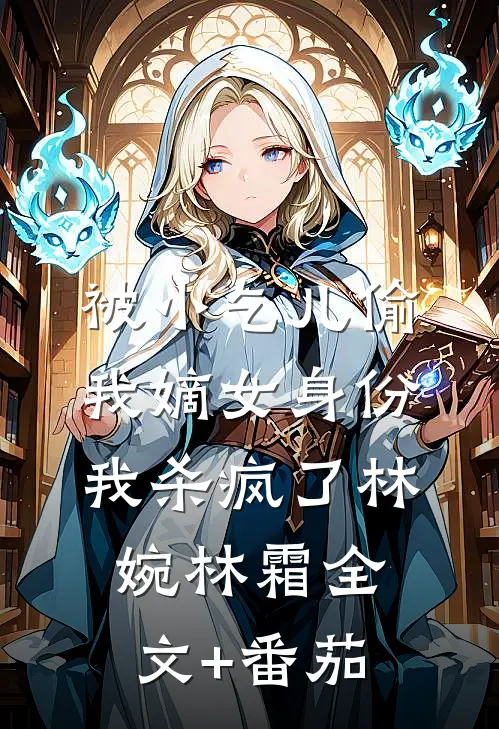 被小乞儿偷我嫡女身份，我杀疯了林婉林霜全文+番茄