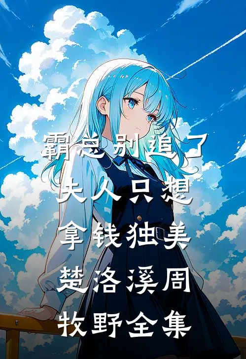 霸总别追了，夫人只想拿钱独美楚洛溪周牧野 全集