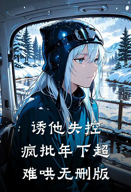 诱他失控，疯批年下超难哄无删版