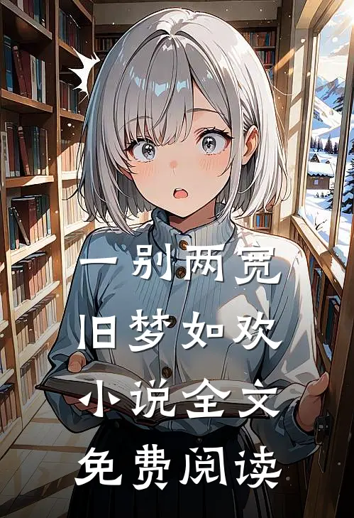 一别两宽，旧梦如欢小说全文免费阅读