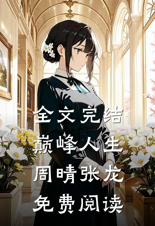 全文完结巅峰人生周晴张龙免费阅读