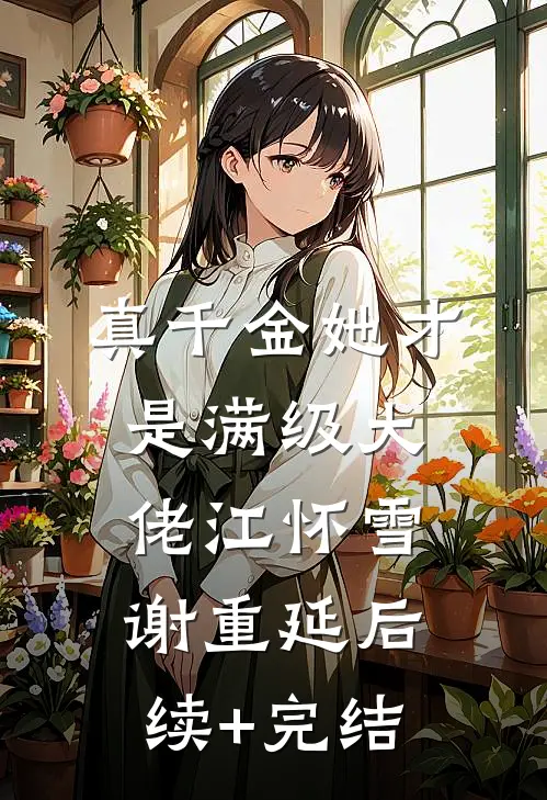 真千金她才是满级大佬江怀雪谢重延后续+完结