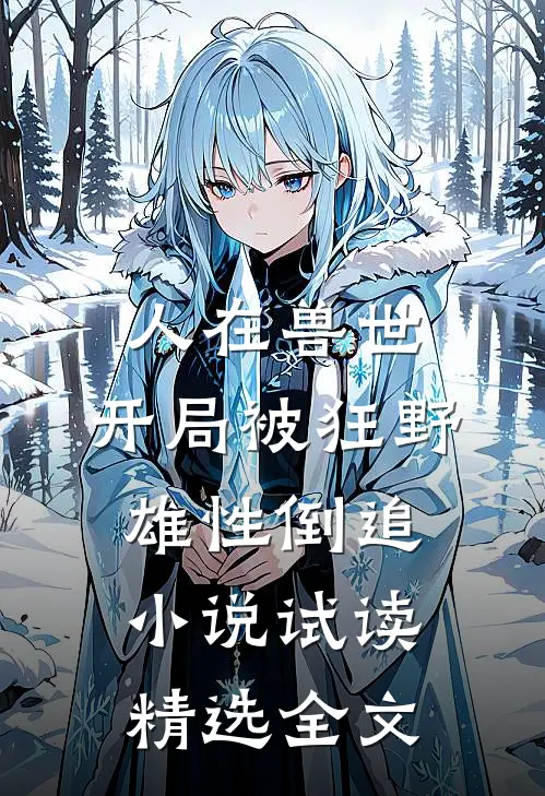 人在兽世,开局被狂野雄性倒追小说  试读精选全文