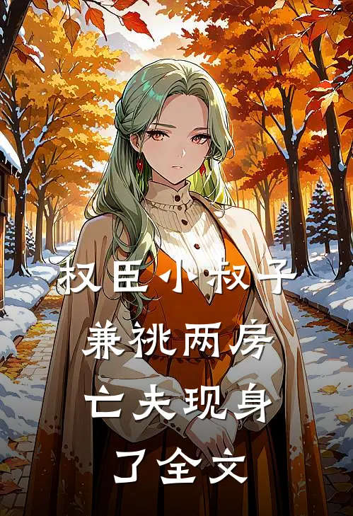 权臣小叔子兼祧两房，亡夫现身了全文