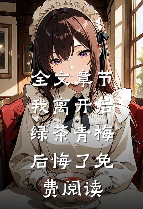 全文章节我离开后,绿茶青梅后悔了免费阅读