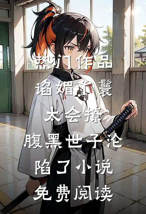 热门作品谄媚丫鬟太会撩,腹黑世子沦陷了小说免费阅读