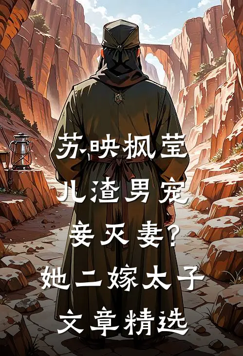 苏映枫莹儿渣男宠妾灭妻?她二嫁太子文章精选