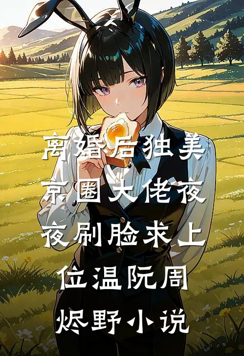 离婚后独美，京圈大佬夜夜刷脸求上位温阮周烬野小说