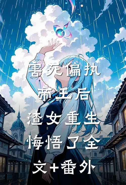 害死偏执帝王后，渣女重生悔悟了全文+番外