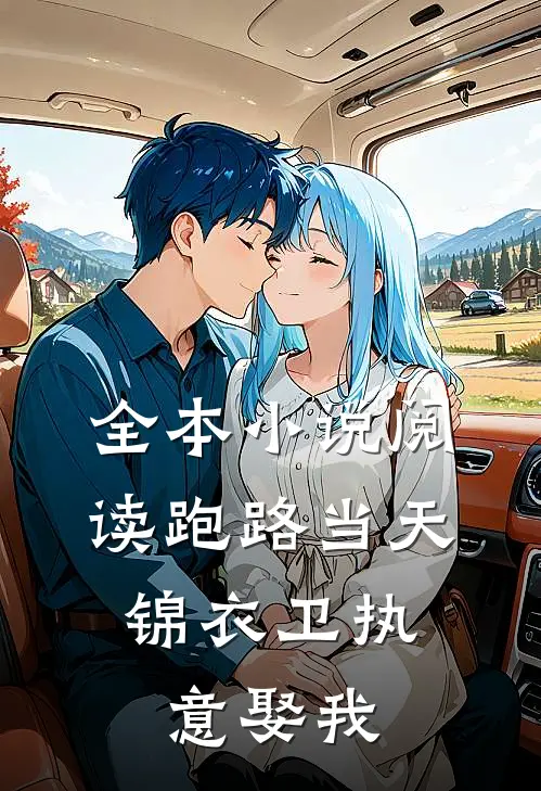 全本小说阅读跑路当天，锦衣卫执意娶我
