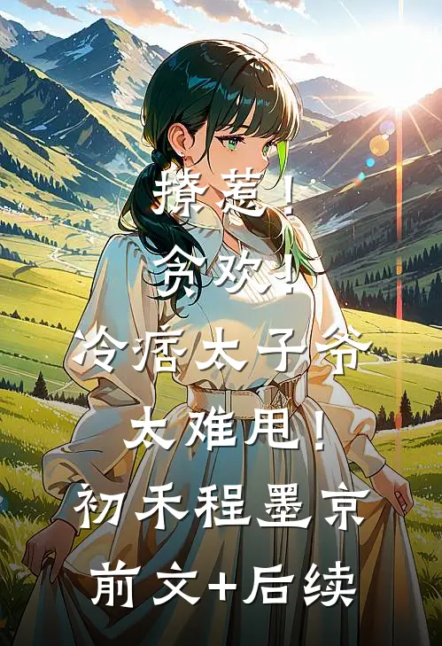 撩惹！贪欢！冷痞太子爷太难甩！初禾程墨京前文+后续