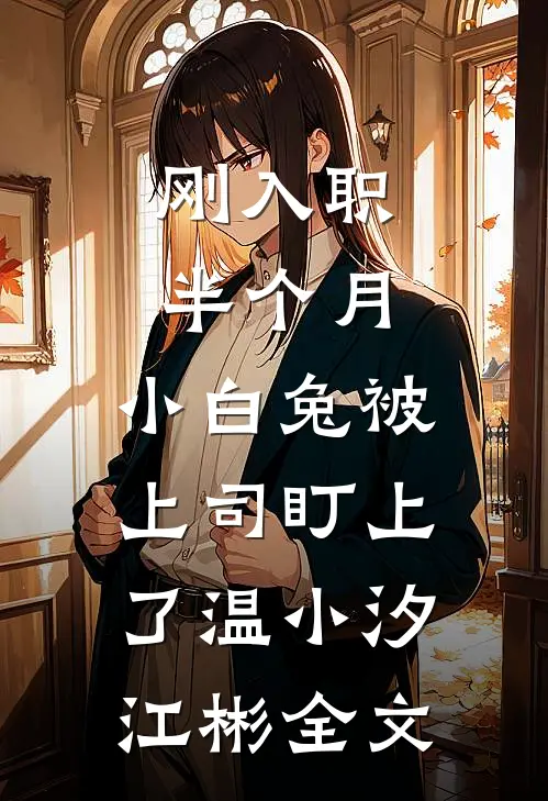 刚入职半个月，小白兔被上司盯上了温小汐江彬全文