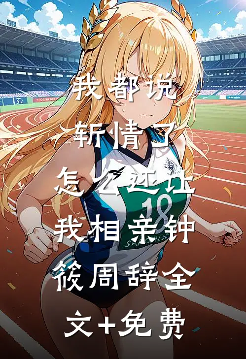 我都说斩情了，怎么还让我相亲钟筱周辞全文+免费